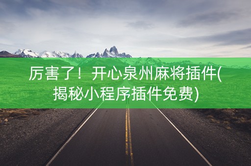 厉害了！开心泉州麻将插件(揭秘小程序插件免费)