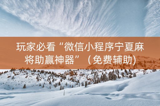 玩家必看“微信小程序宁夏麻将助赢神器”（免费辅助)