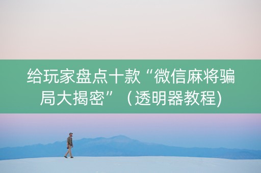 给玩家盘点十款“微信麻将骗局大揭密”（透明器教程)