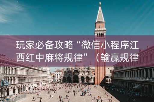 玩家必备攻略“微信小程序江西红中麻将规律”（输赢规律)