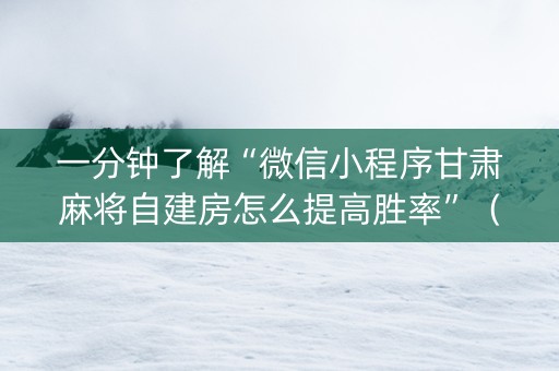 一分钟了解“微信小程序甘肃麻将自建房怎么提高胜率”（提高胜率软件)