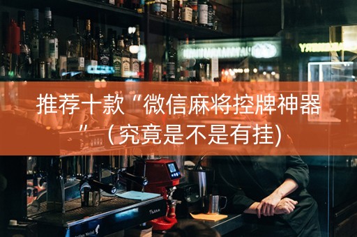 推荐十款“微信麻将控牌神器”（究竟是不是有挂)