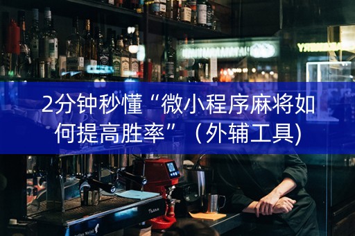 2分钟秒懂“微小程序麻将如何提高胜率”（外辅工具)