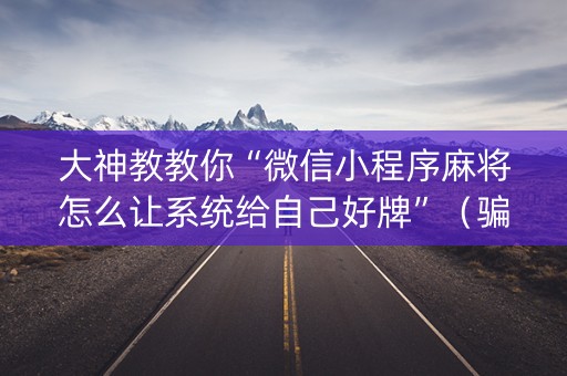 大神教教你“微信小程序麻将怎么让系统给自己好牌”（骗局大揭秘)