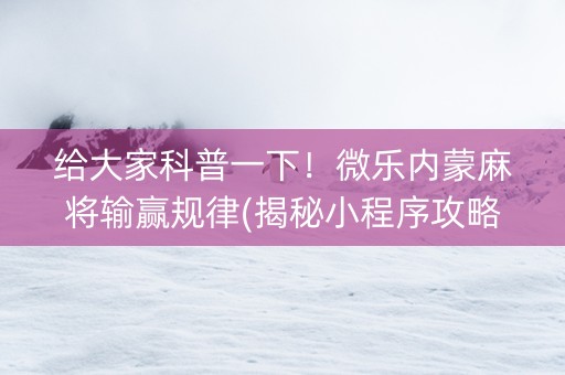 给大家科普一下！微乐内蒙麻将输赢规律(揭秘小程序攻略插件)