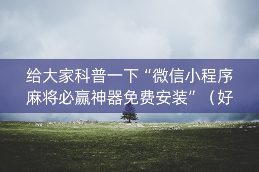 给大家科普一下“微信小程序麻将必赢神器免费安装”（好友房怎么才能赢)