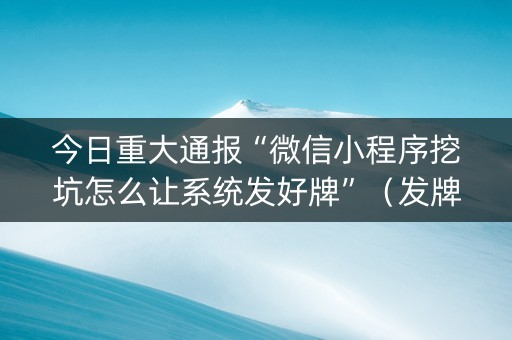 今日重大通报“微信小程序挖坑怎么让系统发好牌”（发牌有什么规律吗)