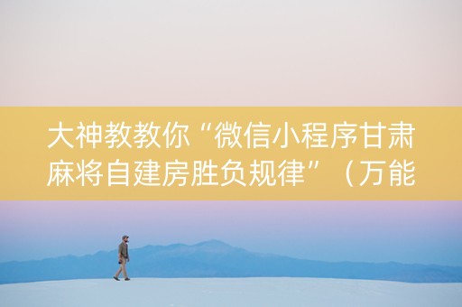 大神教教你“微信小程序甘肃麻将自建房胜负规律”（万能开挂神器)