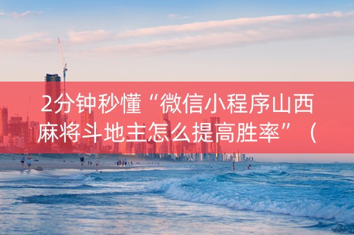 2分钟秒懂“微信小程序山西麻将斗地主怎么提高胜率”（充值会提高胜率么)