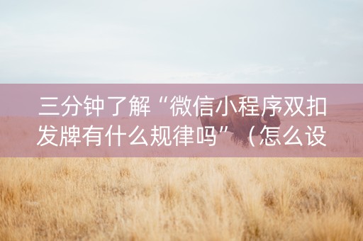 三分钟了解“微信小程序双扣发牌有什么规律吗”（怎么设置才能赢)