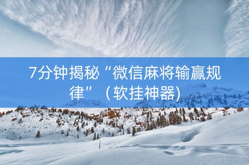 7分钟揭秘“微信麻将输赢规律”（软挂神器)