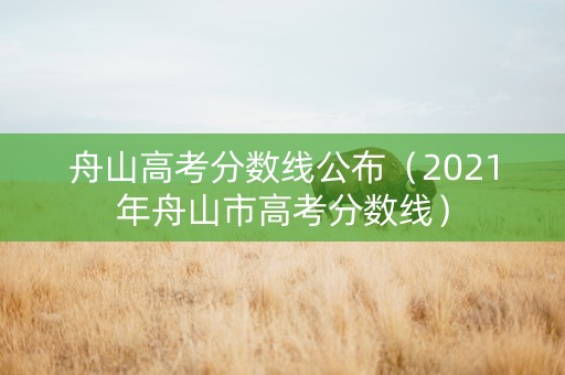 舟山高考分数线公布（2021年舟山市高考分数线）
