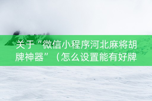 关于“微信小程序河北麻将胡牌神器”（怎么设置能有好牌)