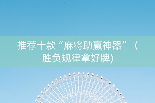 推荐十款“麻将助赢神器”（胜负规律拿好牌)