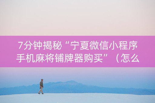 7分钟揭秘“宁夏微信小程序手机麻将铺牌器购买”（怎么控制输赢)