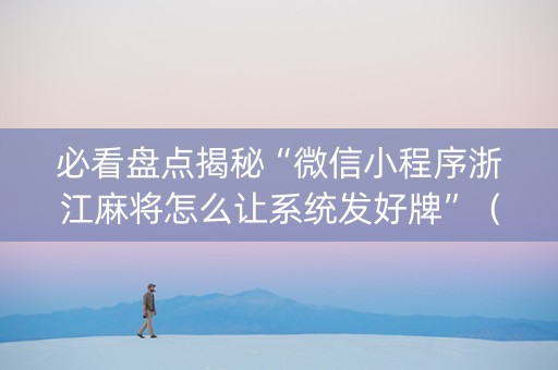 必看盘点揭秘“微信小程序浙江麻将怎么让系统发好牌”（做弊器软件下载)