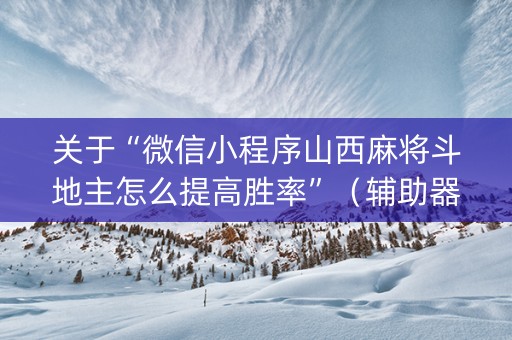 关于“微信小程序山西麻将斗地主怎么提高胜率”（辅助器通用版)