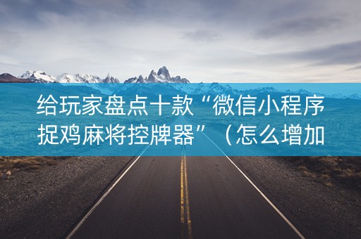 给玩家盘点十款“微信小程序捉鸡麻将控牌器”（怎么增加胜率)
