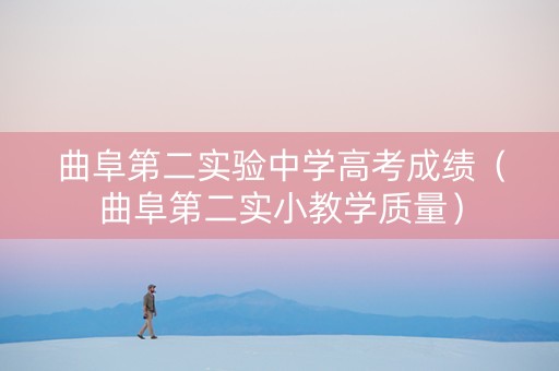 曲阜第二实验中学高考成绩（曲阜第二实小教学质量）