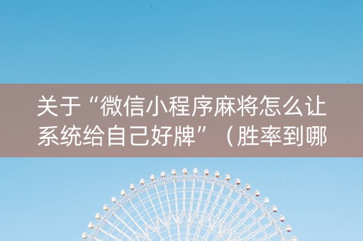 关于“微信小程序麻将怎么让系统给自己好牌”（胜率到哪调)
