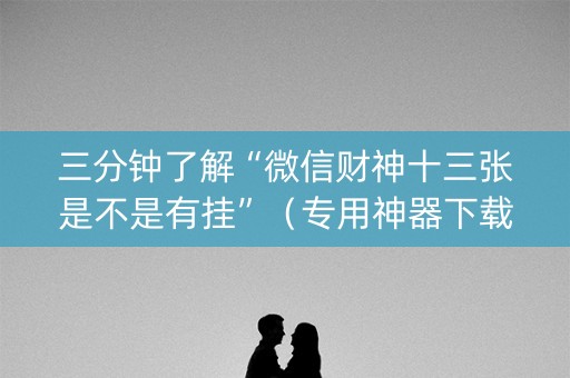 三分钟了解“微信财神十三张是不是有挂”（专用神器下载)