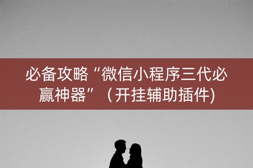 必备攻略“微信小程序三代必赢神器”（开挂辅助插件)