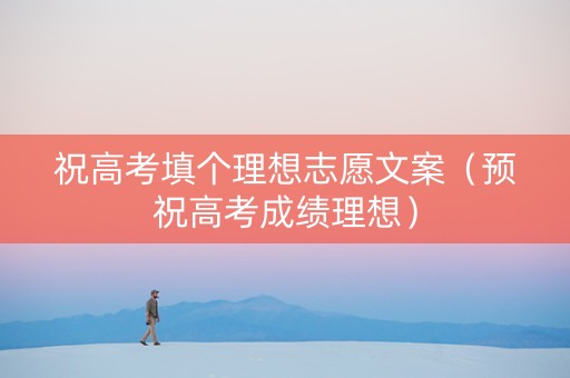 祝高考填个理想志愿文案（预祝高考成绩理想）