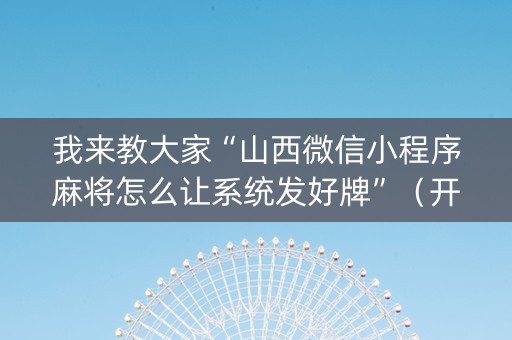 我来教大家“山西微信小程序麻将怎么让系统发好牌”（开挂辅助器插件)