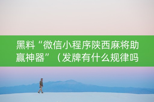 黑料“微信小程序陕西麻将助赢神器”（发牌有什么规律吗)