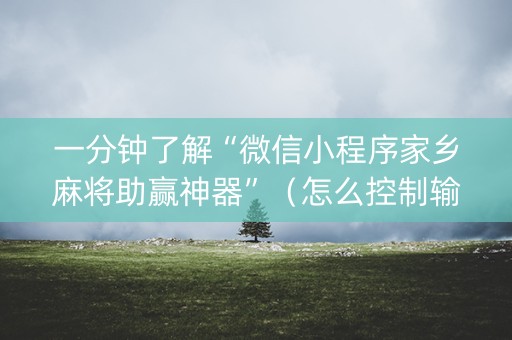 一分钟了解“微信小程序家乡麻将助赢神器”（怎么控制输赢)
