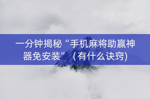 一分钟揭秘“手机麻将助赢神器免安装”（有什么诀窍)