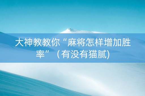 大神教教你“麻将怎样增加胜率”(有没有猫腻) 大神教教你“麻将怎样增加胜率”(有没有猫腻)