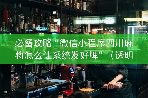 必备攻略“微信小程序四川麻将怎么让系统发好牌”（透明挂辅助器)