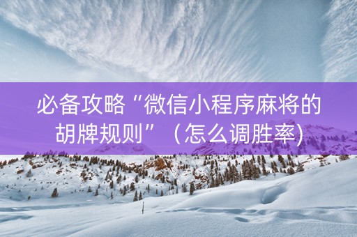 必备攻略“微信小程序麻将的胡牌规则”(怎么调胜率) 必备攻略“微信小程序麻将的胡牌规则”(怎么调胜率)