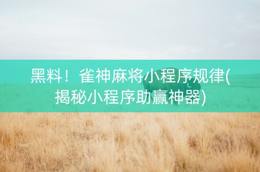 黑料！雀神麻将小程序规律(揭秘小程序助赢神器)