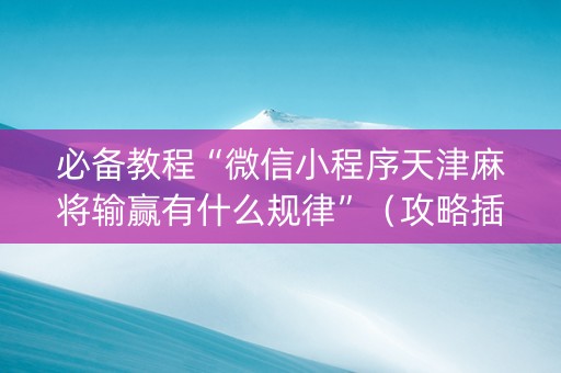 必备教程“微信小程序天津麻将输赢有什么规律”（攻略插件)