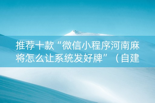 推荐十款“微信小程序河南麻将怎么让系统发好牌”（自建房胜负规律)
