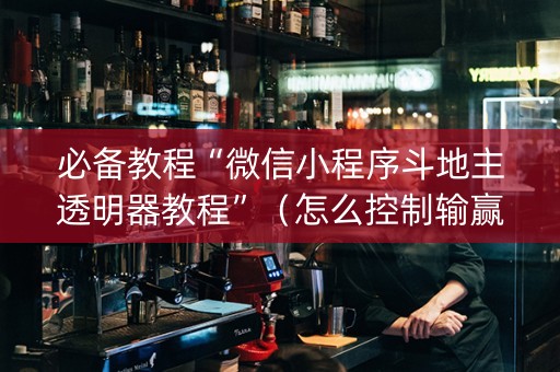必备教程“微信小程序斗地主透明器教程”（怎么控制输赢)
