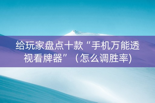 给玩家盘点十款“手机万能透视看牌器”（怎么调胜率)