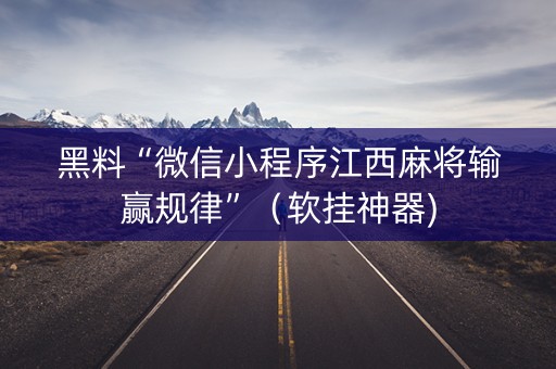 黑料“微信小程序江西麻将输赢规律”（软挂神器)