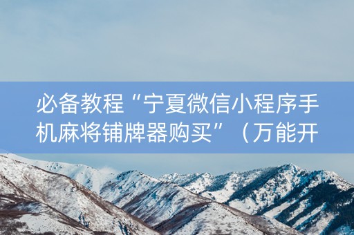 必备教程“宁夏微信小程序手机麻将铺牌器购买”（万能开挂器)