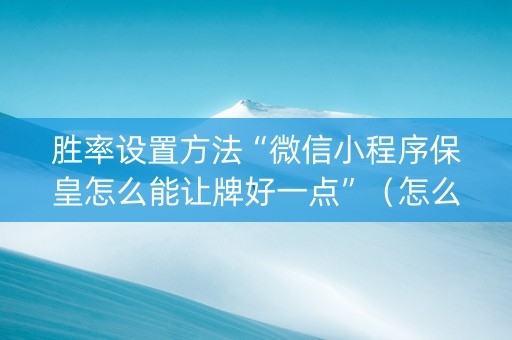 胜率设置方法“微信小程序保皇怎么能让牌好一点”（怎么调胜率)