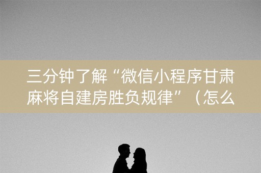 三分钟了解“微信小程序甘肃麻将自建房胜负规律”（怎么能调好牌)