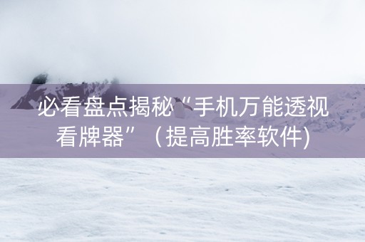 必看盘点揭秘“手机万能透视看牌器”（提高胜率软件)