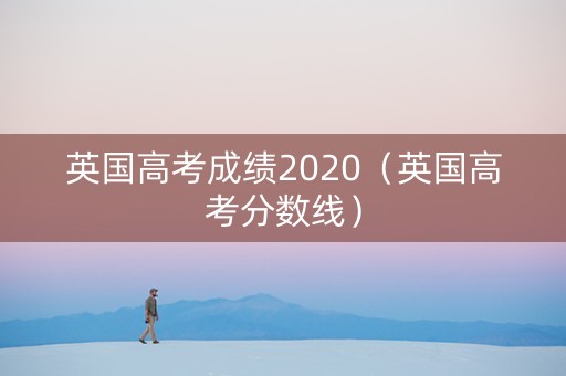 英国高考成绩2020（英国高考分数线）