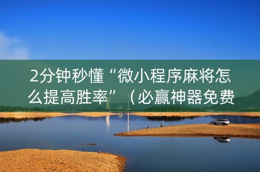 2分钟秒懂“微小程序麻将怎么提高胜率”（必赢神器免费安装)