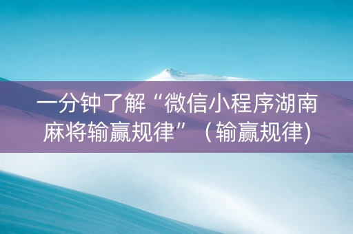 一分钟了解“微信小程序湖南麻将输赢规律”（输赢规律)