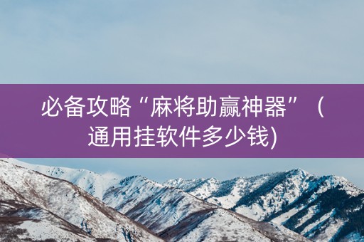必备攻略“麻将助赢神器”（通用挂软件多少钱)