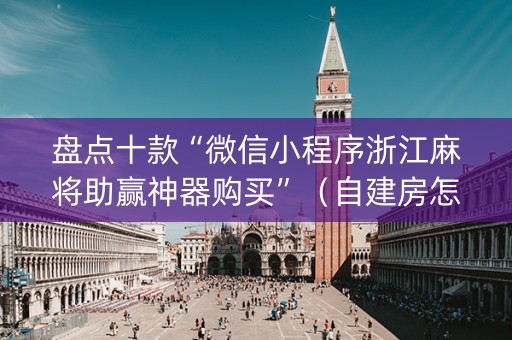 盘点十款“微信小程序浙江麻将助赢神器购买”（自建房怎么拿好牌)