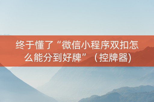 终于懂了“微信小程序双扣怎么能分到好牌”（控牌器)